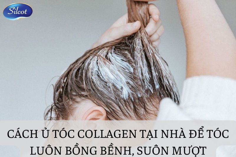 Cách ủ tóc collagen tại nhà để tóc luôn bồng bềnh, suôn mượt