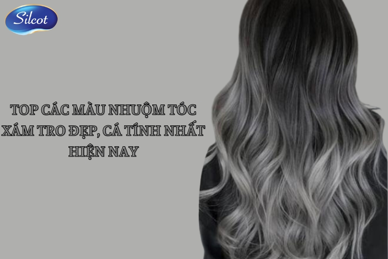 Top 8 màu tóc xám tro tôn da giúp bạn sở hữu diện mạo trẻ trung, cá tính